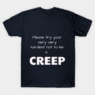 Please try your very very hardest not to be a CREEP T-Shirt
